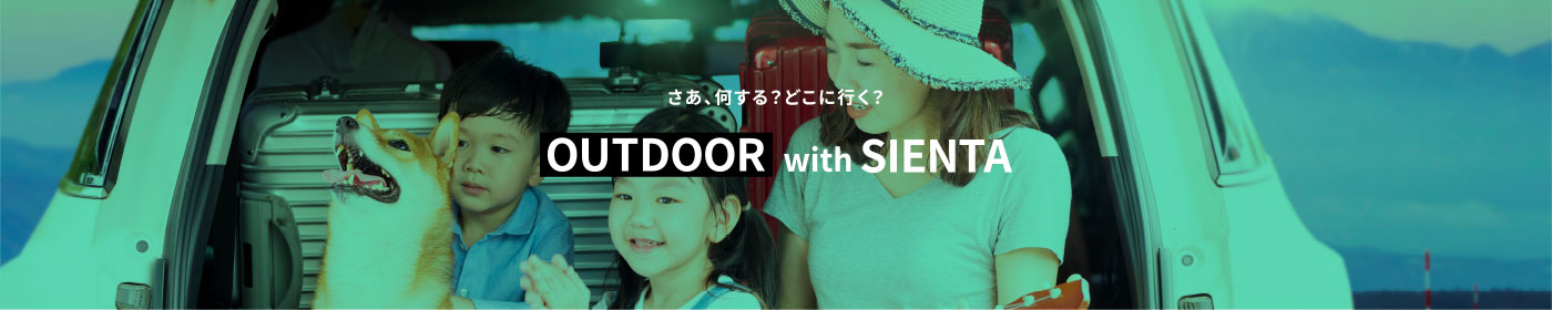 さあ、何する？どこに行く？OUTDOOR with SIENTA