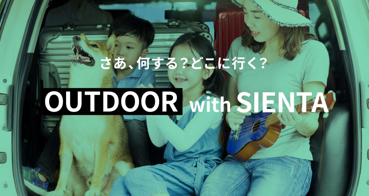 さあ、何する？どこに行く？OUTDOOR with SIENTA