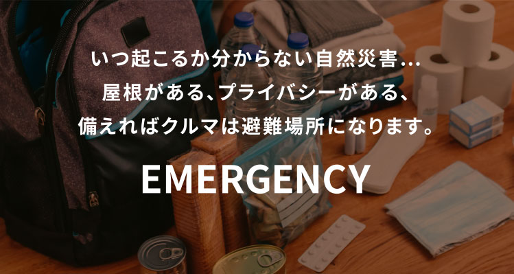 EMERGENCY いつ起こるか分からない自然災害…屋根がある、プライバシーがある、備えればクルマは避難場所になります。
